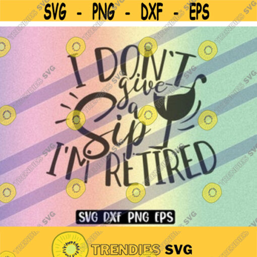 SVG Give a Sip dxf png eps Im Retired Design 145