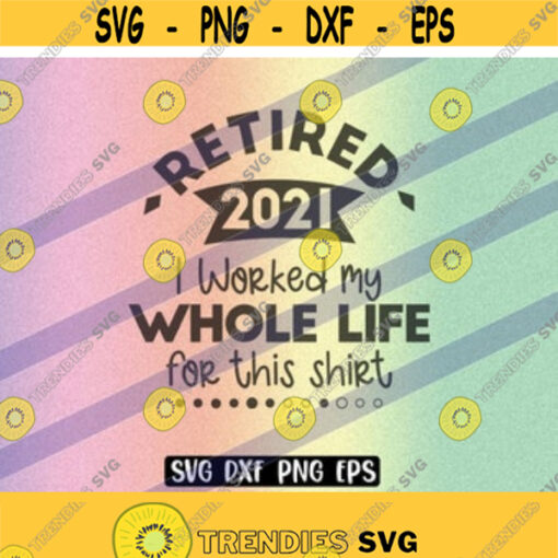 SVG Retired 2021 dxf png eps worked whole life shirt Cricut cutfile silhouette cameo instant download Design 39