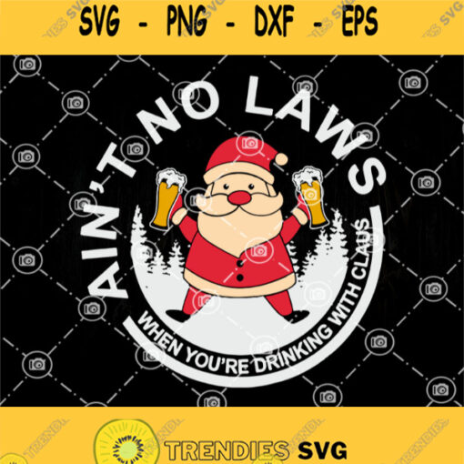 Santa Drink Beer Svg Aint No Laws When Youre Drinking With Claus Svg Santa Claus Svg Beer Svg Christmas Svg