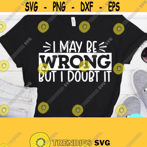 Sarcastic Svg I May Be Wrong But I Doubt It Svg Funny Mom Svg Mom Svg Sayings Dxf Eps Png Silhouette Cricut Cameo Digital Sassy Svg Design 409