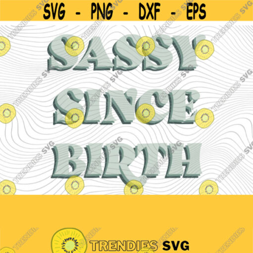 Sassy Since Birth SVG PNG Print Files Sublimation Cameo Cricut Sassy Humor Trendy Sassy Adult Humor Petty Sarcastic Sarcasm Funny Design 416