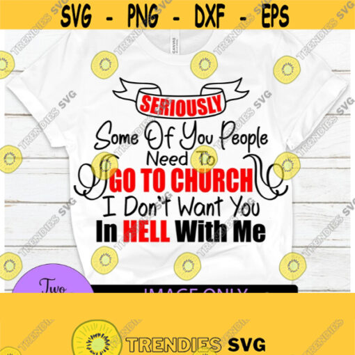 Seriously. Some of you people need to go to church I dont want you in hell with me. Adult humor. Funny. Sarcasm. Go to church. Cut FileSVG Design 633