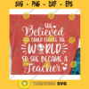 She believed She could change the world so she became a Teacher svgTeacher svgTeacher life svgSchool svgBack to school svg