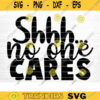 Shh No One Cares Svg File Funny Quote Vector Printable Clipart Funny Saying Sarcastic Quote Svg Cricut Design 556 copy