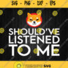 Shiba Inu Coin Should Ve Listened To Me Svg Png