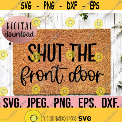 Shut The Front Door SVG Welcome Doormat svg png dfx eps Cricut File Instant Download Funny Front Door Mat Design DIY Doormat SVG Design 693