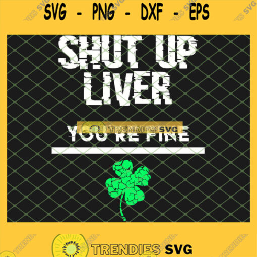 Shut Up Liver YouRe Fine Funny St Patricks Day SVG PNG DXF EPS 1