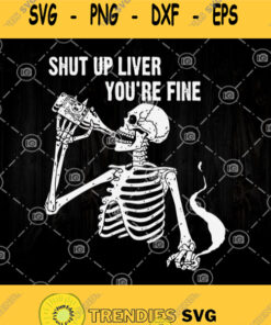 Shut Up Liver Youre Fine Svg Alcohole Sayings Svg Bone Drink Alcohol Svg