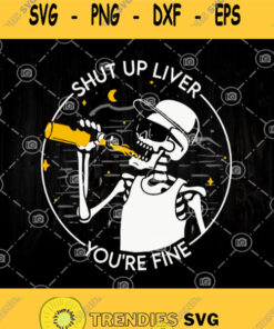 Shut Up Liver Youre Fine Svg Skeleton Beer Svg Bone Drink Beer Svg
