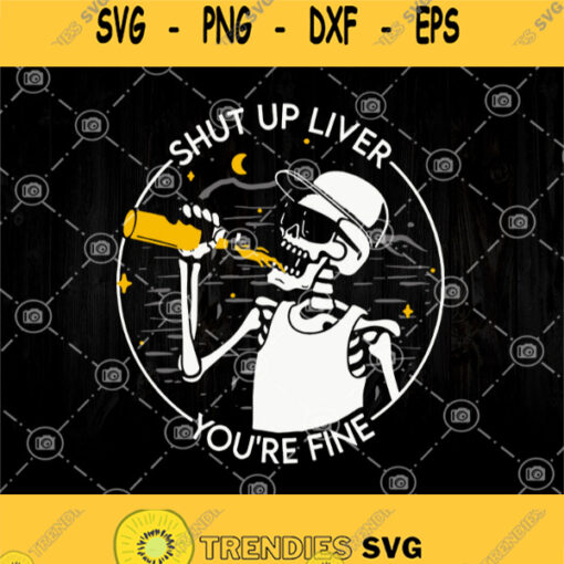 Shut Up Liver Youre Fine Svg Skeleton Beer Svg Bone Drink Beer Svg