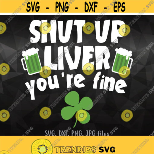 Shut Up Liver Yourre Fine svg St Patricks Day Svg Drinking Shirt Design Funny St Patty Cut Files Drunk Svg Adult Shirt Design Svg Design 1321