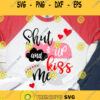 Shut Up and Kiss Me svg Love svg Love Cut File Love svg file Valentines Svg Heart Kisses svg file Valentines clipart Valentines day