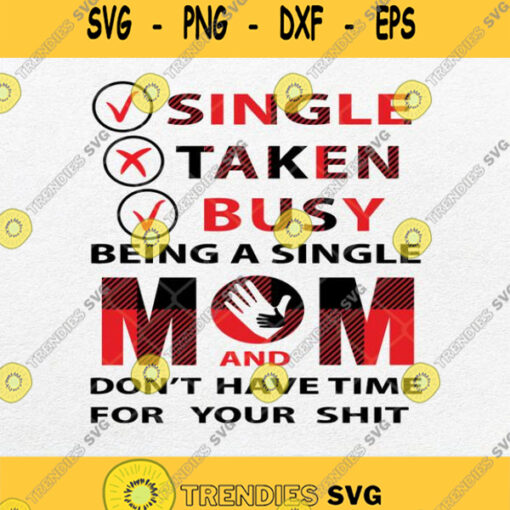 Single Taken Busy Being A Single Mom And Don T Have Time For Your Shit Svg