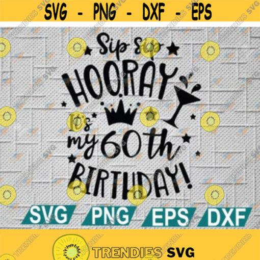 Sip Sip Hooray Its My 60th Birthday Svg Digital Download 60th Birthday Gift For Her 60th Birthday Svg cricut file svg png eps dxf Design 19