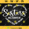Sisters Side By Side Or Miles Apart We Will Always Be Close At Heart Svg