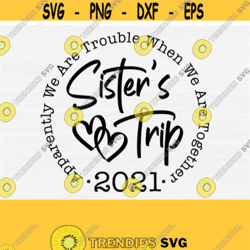 Sisters Trip 2021 SvgApparently We Are Trouble When We Are Together Svg File For Cricut and SilhouetteGirls Trip SvgPngEpsDxf Vector Design 124