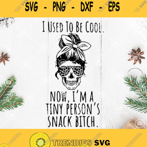 Skull Mother Used Cool Now Im Tiny Persons Svg I Used To Be Cool Now Im A Tiny Persons Snack Bitch Svg Woman Skull Svg Skull Svg