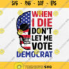 Skull When I Die Dont Let Me Vote Democrat Svg Png