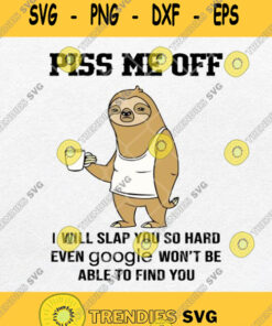 Sloth Piss Me Off I Will Slap You So Hard Even Google Wont Be Able To Find You Svg Svg Cut Files
