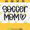 Soccer Mom Svg Soccer Svg Files For Cricut Soccer Heart Svg Soccer Mom Shirt Svg Silhouette Soccer Mom Png Digital Download Design 204