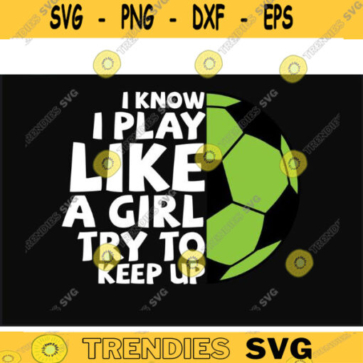 Soccer SVG I know I play like a girl try to keep up soccer svg soccer mom svg soccer ball svg soccer shirt soccer cut file for lovers Design 195 copy
