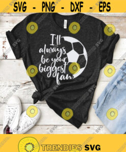 Soccer Svg Soccer Mom Svg Ill Always Be Your Biggest Fan Soccer Shirt Design Svg Png Dxf Eps Files Cricut Silhouette Download Design 295