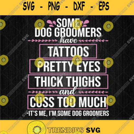 Some Dog Groomers Have Tattoos Pretty Eyes Thick Thighs And Cuss Too Much Svg Png Dxf Eps