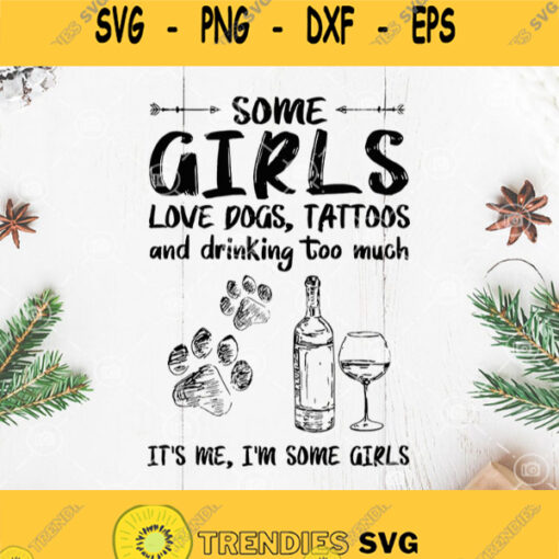 Some Girls Love Dogs Tattoo And Drink Too Much Its Me Im Some Girls Svg Girls Svg Wine Svg Drink Svg