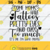 Some Moms Have Tattoos Pretty Eyes And Cuss Too Much Its Me Im Some Moms Mom svg Mothers Day Tatooed Mom Cute Mom svg SVG Cut File Design 183