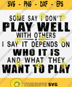 Some Say I Dont Play Well With Others I Say It Depends On Who It Is And What They Want To Play S