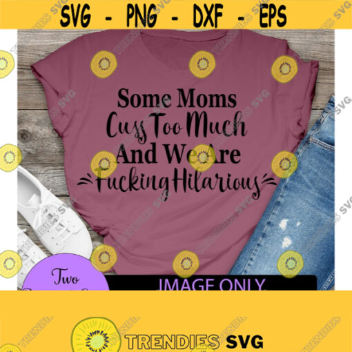 Some moms cuss too much and we are fucking hilarious. Funny mom. Cussing mom. Cute mom. Awesome Mom. Design 785