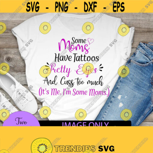 Some moms have tattoos pretty eyes and cuss too much. Its me Im some moms. Cute mom svg. Funny mom quote Cut File Svg. Mothers Day svg Design 1232