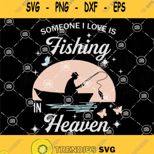 Someone I Love Is Fishing In Heaven Svg Fishing Life Svg Fish Svg Fishermen Svg
