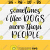 Sometimes I Like Dogs More Than People Svg File for Cricut Cut Files Funny Dog Quote SvgPngEpsDxfPdf Dog Mom Mama Fur Dog Svg Design 874