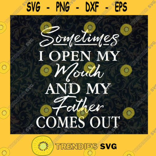 Sometimes I Open My Mouth and My Father Comes Out SVG Gift for Fathers Digital Files Cut Files For Cricut Instant Download Vector Download Print Files