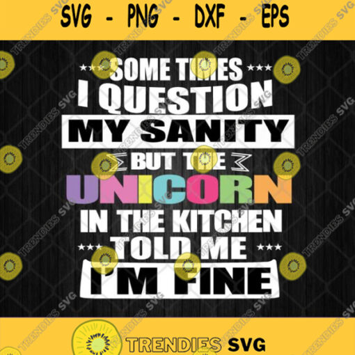 Sometimes I Question My Sanity But The Unicorn In The Kitchen Told Me I Am Fine Svg Png Dxf Eps