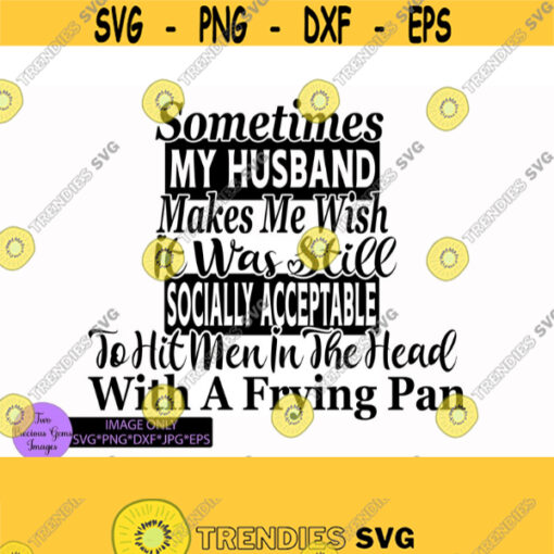 Sometimes my husband makes me wish it was still socially acceptable to hit men in the head with a frying pan. Funny husband svg. Design 575