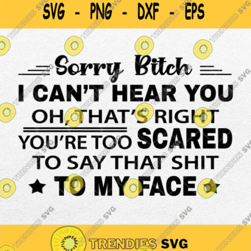 Sorry Bitch I Cant Hear You Oh Thats Right Youre Too Scared Svg Png