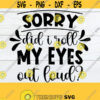 Sorry Did I Roll My Eyes Out Loud Funny Sarcasm Adult Humor SVG Cut File Sarcastic SVG Iron On File Sarcastic Quote Funny Gift SVG Design 613
