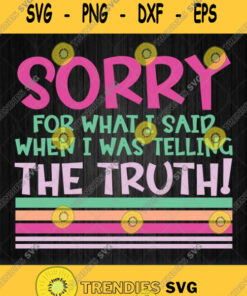 Sorry For What I Said When I Was Telling The Truth Svg Png Svg Cut Files Svg Clipart Silhouette