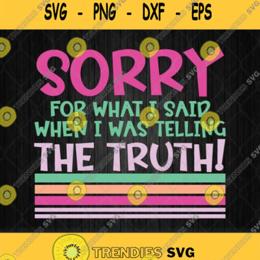Sorry For What I Said When I Was Telling The Truth Svg Png
