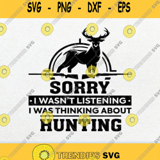 Sorry I Wasnt Listening I Was Thinking About Hunting Svg Png