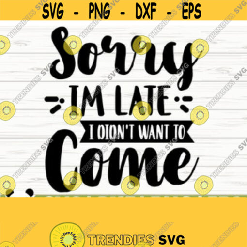 Sorry Im Late I Didnt Want To Come Funny Quote Svg Funny Mom Svg Mom Life Svg Sassy Svg Sarcasm Svg Sarcastic Svg Funny Shirt Svg Design 418