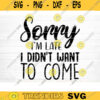 Sorry Im Late I Didnt Want To Come Svg File Funny Quote Vector Printable Clipart Funny Saying Sarcastic Quote Svg Cricut Design 904 copy