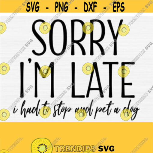Sorry Im Late I Had To Pet A Dog SVG Funny Quote Svg Funny Dog SvgPngEpsdxfPdf Funny Work Svg Funny Pet Quotes Svg Vector Design 86