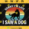 Sorry Im Late I Saw A Dog Svg Png Dxf Eps Clipart