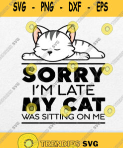 Sorry Im Late My Cat Was Sitting On Me Svg Svg Cut Files Svg Clipart Silhouette Svg Cricut Svg F