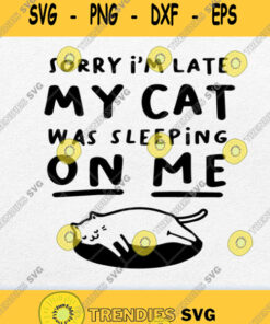 Sorry Im Late My Cat Was Sleeping On Me Svg Png Svg Cut Files Svg Clipart Silhouette Svg Cricut