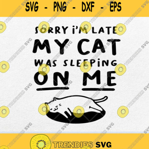 Sorry Im Late My Cat Was Sleeping On Me Svg Png