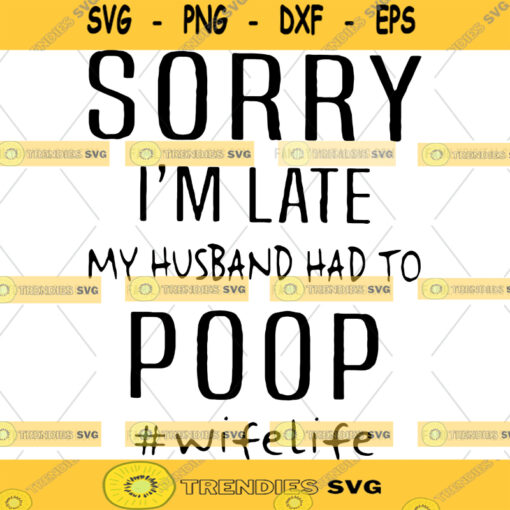 Sorry Im Late My Husband Had To Poop SVG PNG DXF Cut Files Funny Svg Wife Shirt Married Design Svg Files Svg for Cricut Silhouette